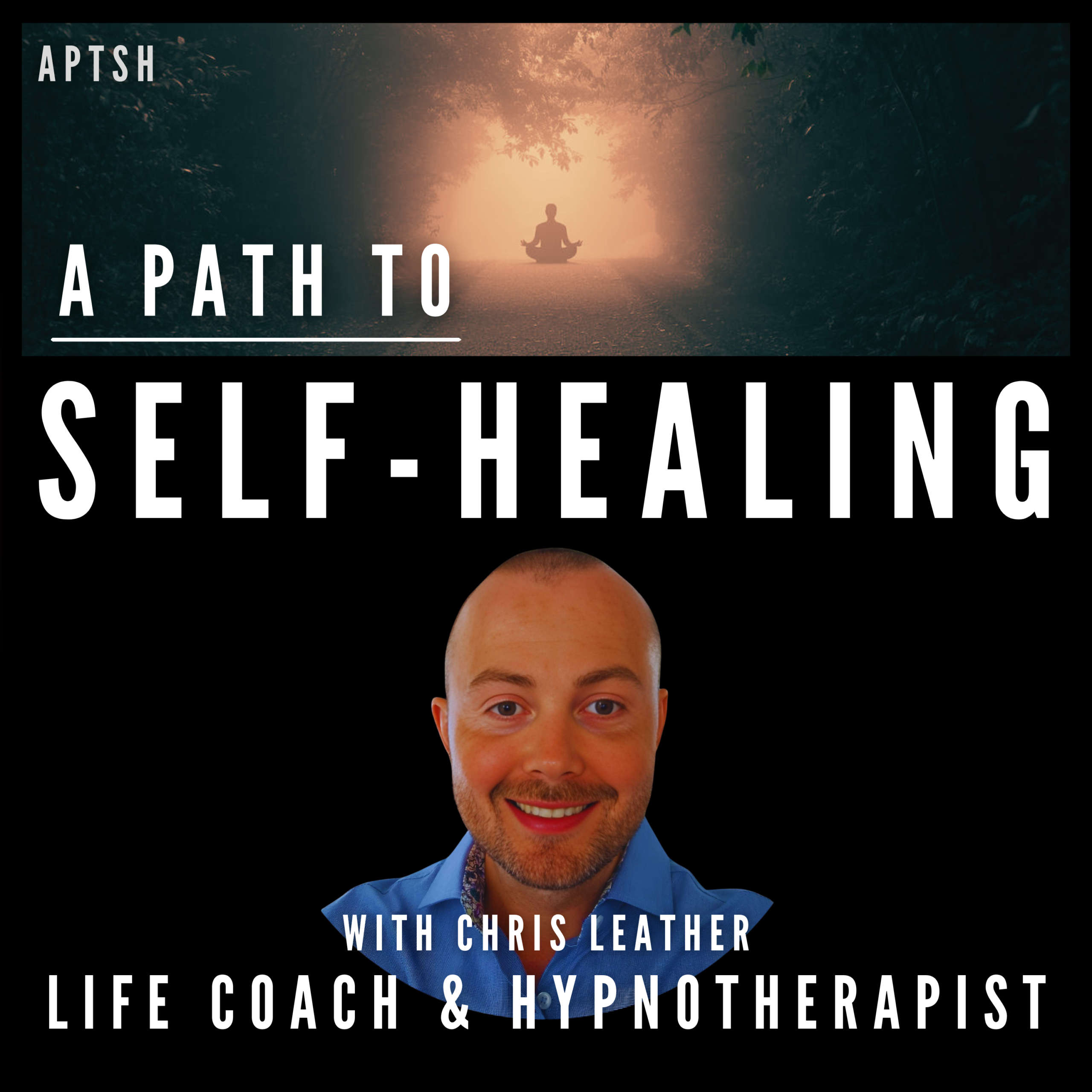 Podcast cover art for A Path to Self-Healing with host Chris Leather, featuring a silhouette meditating in a misty forest path above a portrait of Chris Leather and the subtitle Life Coach and Hypnotherapist.